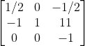 \left[\begin{matrix}1/2&0&-1/2\\-1&1&11\\0&0&-1\\\end{matrix}\right]